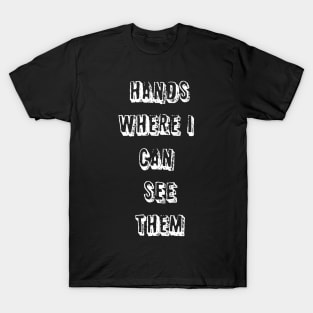 Hands where I can see them! T-Shirt